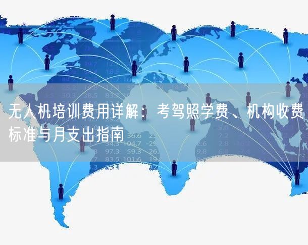 无人机培训费用详解：考驾照学费、机构收费标准与月支出指南