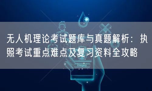 无人机理论考试题库与真题解析:执照考试重点难点及复习资料全攻略 无人机理论考试题库与真题解析:执照考试重点难点及复习资料全攻略