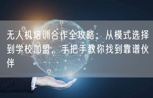 无人机培训合作全攻略:从模式选择到学校加盟,手把手教你找到靠谱伙伴 无人机培训合作全攻略:从模式选择到学校加盟,手把手教你找到靠谱伙伴