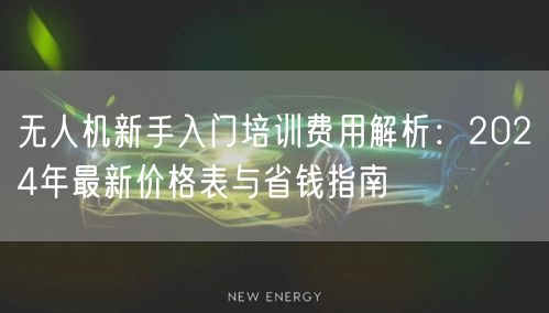 无人机新手入门培训费用解析：2024年最新价格表与省钱指南