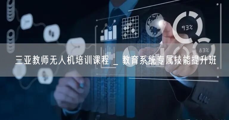三亚教师无人机培训课程 _ 教育系统专属技能提升班