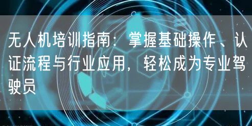 无人机培训指南：掌握基础操作、认证流程与行业应用，轻松成为专业驾驶员