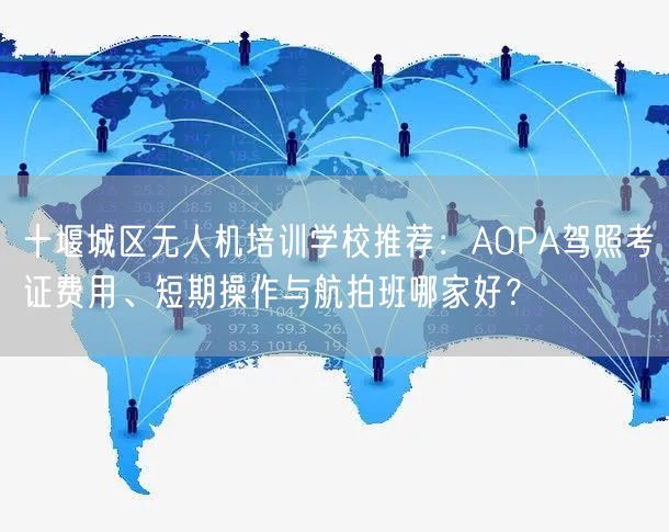 十堰城区无人机培训学校推荐:AOPA驾照考证费用、短期操作与航拍班哪家好? 十堰城区无人机培训学校推荐:AOPA驾照考证费用、短期操作与航拍班哪家好?