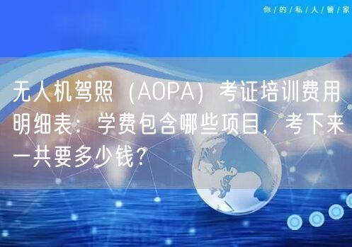 无人机驾照(AOPA)考证培训费用明细表:学费包含哪些项目,考下来一共要多少钱? 无人机驾照(AOPA)考证培训费用明细表:学费包含哪些项目,考下来一共要多少钱?