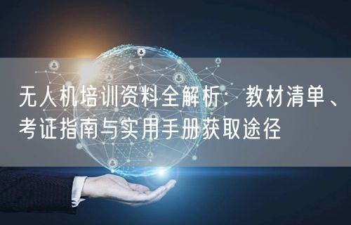 无人机培训资料全解析：教材清单、考证指南与实用手册获取途径