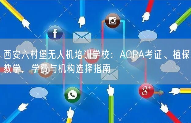 西安六村堡无人机培训学校：AOPA考证、植保教学，学费与机构选择指南
