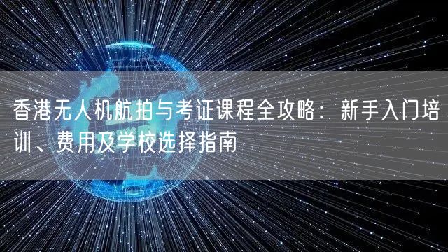 香港无人机航拍与考证课程全攻略:新手入门培训、费用及学校选择指南 香港无人机航拍与考证课程全攻略:新手入门培训、费用及学校选择指南