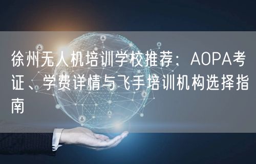 徐州无人机培训学校推荐:AOPA考证、学费详情与飞手培训机构选择指南 徐州无人机培训学校推荐:AOPA考证、学费详情与飞手培训机构选择指南