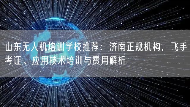 山东无人机培训学校推荐：济南正规机构，飞手考证、应用技术培训与费用解析