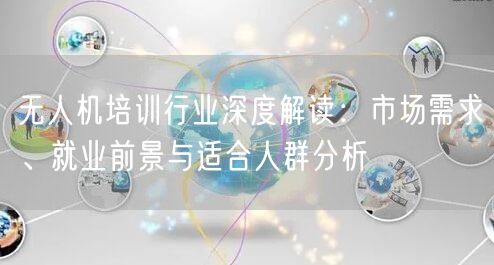 无人机培训行业深度解读：市场需求、就业前景与适合人群分析