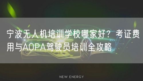 宁波无人机培训学校哪家好？考证费用与AOPA驾驶员培训全攻略