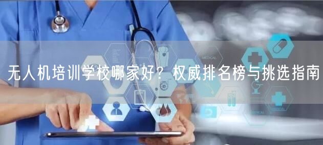 无人机培训学校哪家好？权威排名榜与挑选指南
