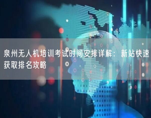 泉州无人机培训考试时间安排详解：新站快速获取排名攻略