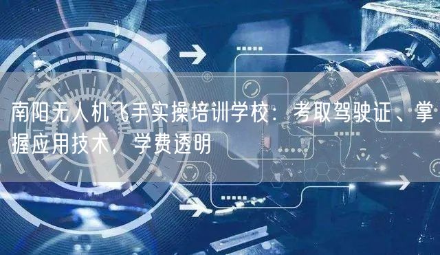 南阳无人机飞手实操培训学校：考取驾驶证、掌握应用技术，学费透明