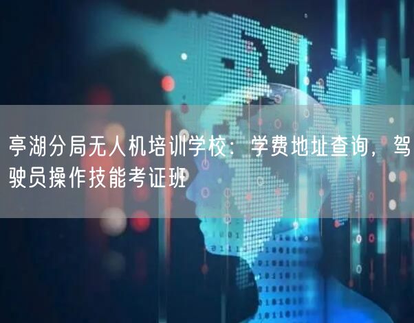 亭湖分局无人机培训学校：学费地址查询，驾驶员操作技能考证班