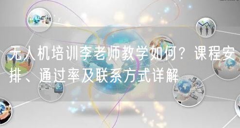 无人机培训李老师教学如何?课程安排、通过率及联系方式详解 无人机培训李老师教学如何?课程安排、通过率及联系方式详解