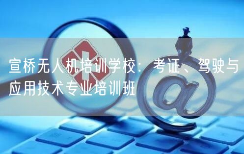 宣桥无人机培训学校：考证、驾驶与应用技术专业培训班