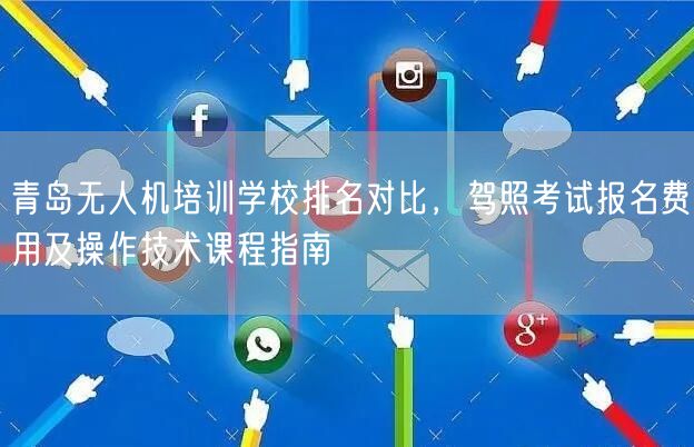 青岛无人机培训学校排名对比，驾照考试报名费用及操作技术课程指南
