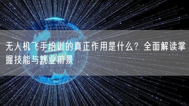 无人机飞手培训的真正作用是什么？全面解读掌握技能与就业前景