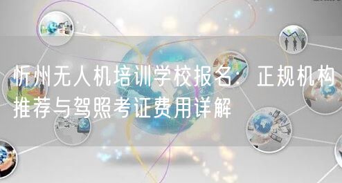 忻州无人机培训学校报名:正规机构推荐与驾照考证费用详解 忻州无人机培训学校报名:正规机构推荐与驾照考证费用详解