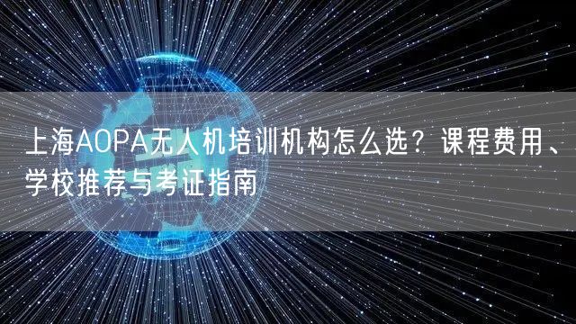 上海AOPA无人机培训机构怎么选？课程费用、学校推荐与考证指南