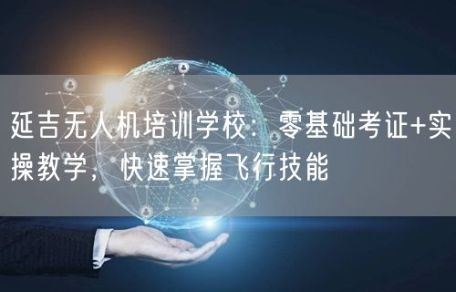 延吉无人机培训学校：零基础考证+实操教学，快速掌握飞行技能