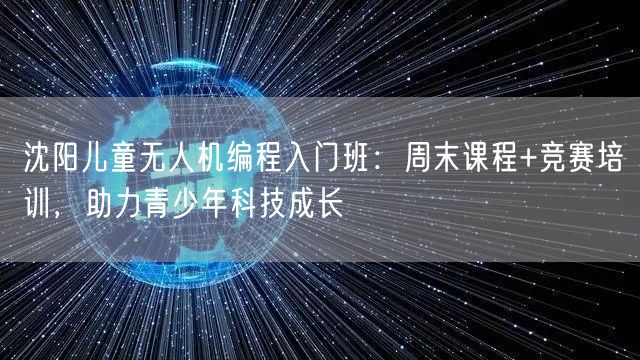 沈阳儿童无人机编程入门班:周末课程+竞赛培训,助力青少年科技成长 沈阳儿童无人机编程入门班:周末课程+竞赛培训,助力青少年科技成长