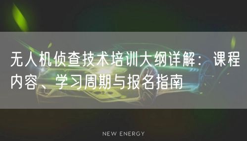 无人机侦查技术培训大纲详解:课程内容、学习周期与报名指南 无人机侦查技术培训大纲详解:课程内容、学习周期与报名指南