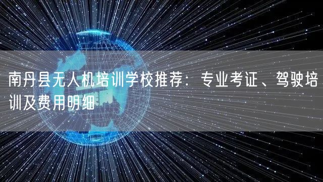 南丹县无人机培训学校推荐：专业考证、驾驶培训及费用明细
