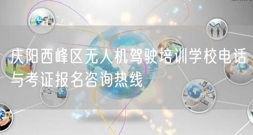 庆阳西峰区无人机驾驶培训学校电话与考证报名咨询热线