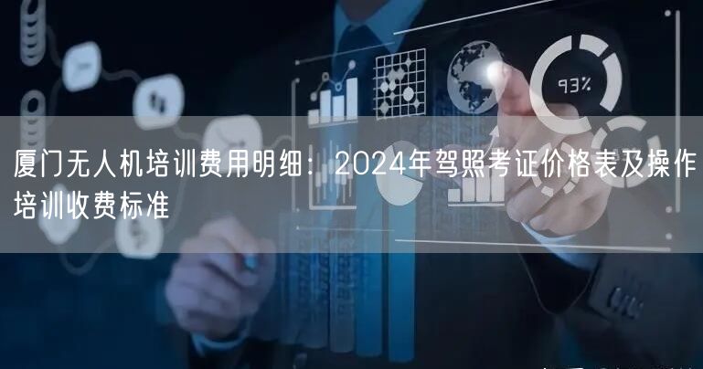 厦门无人机培训费用明细：2024年驾照考证价格表及操作培训收费标准