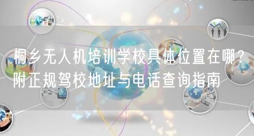 桐乡无人机培训学校具体位置在哪？附正规驾校地址与电话查询指南