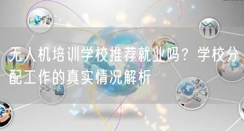 无人机培训学校推荐就业吗？学校分配工作的真实情况解析