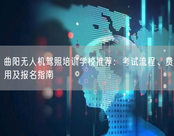 曲阳无人机驾照培训学校推荐：考试流程、费用及报名指南