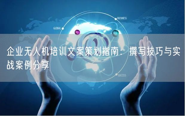 企业无人机培训文案策划指南：撰写技巧与实战案例分享
