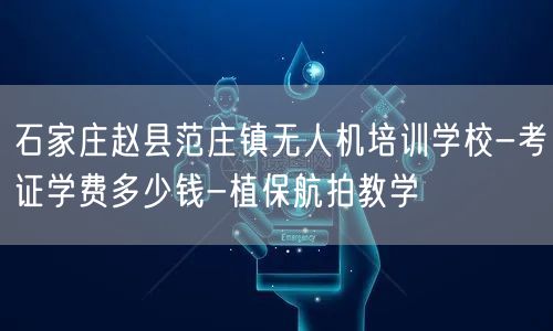 石家庄赵县范庄镇无人机培训学校-考证学费多少钱-植保航拍教学