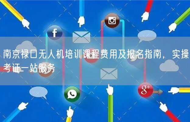 南京禄口无人机培训课程费用及报名指南，实操考证一站服务