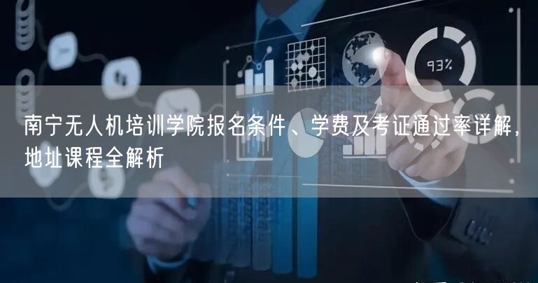 南宁无人机培训学院报名条件、学费及考证通过率详解，地址课程全解析