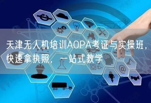 天津无人机培训AOPA考证与实操班，快速拿执照，一站式教学