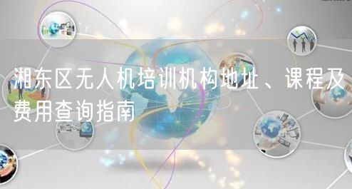 湘东区无人机培训机构地址、课程及费用查询指南