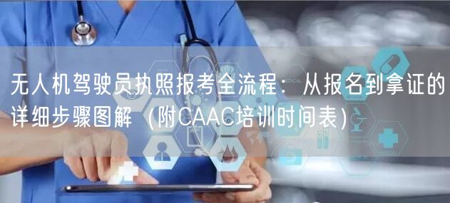 无人机驾驶员执照报考全流程：从报名到拿证的详细步骤图解（附CAAC培训时间表）