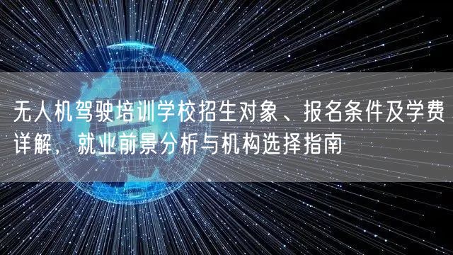 无人机驾驶培训学校招生对象、报名条件及学费详解，就业前景分析与机构选择指南