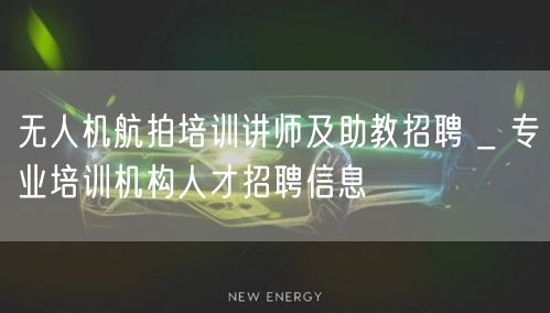 无人机航拍培训讲师及助教招聘 _ 专业培训机构人才招聘信息