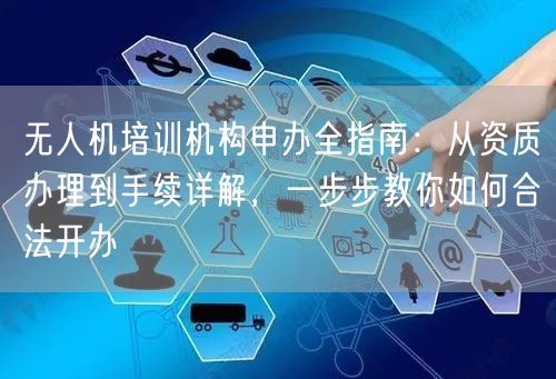 无人机培训机构申办全指南：从资质办理到手续详解，一步步教你如何合法开办