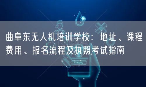 曲阜东无人机培训学校：地址、课程费用、报名流程及执照考试指南