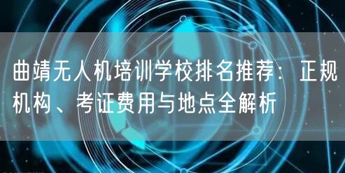 曲靖无人机培训学校排名推荐：正规机构、考证费用与地点全解析