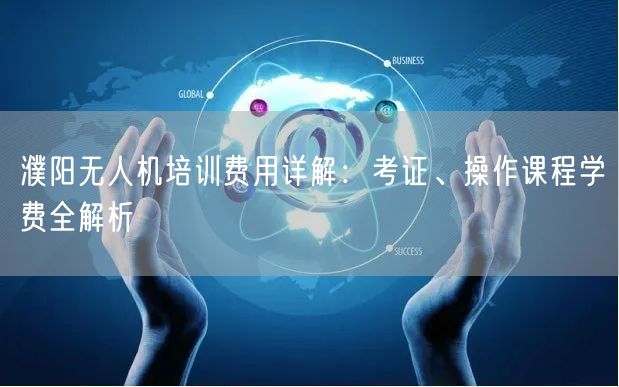 濮阳无人机培训费用详解:考证、操作课程学费全解析