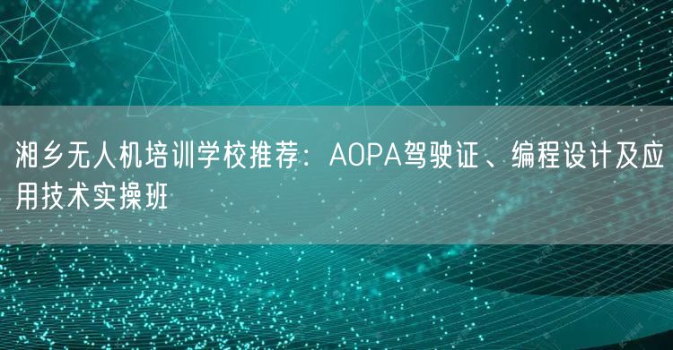 湘乡无人机培训学校推荐:AOPA驾驶证、编程设计及应用技术实操班 湘乡无人机培训学校推荐:AOPA驾驶证、编程设计及应用技术实操班