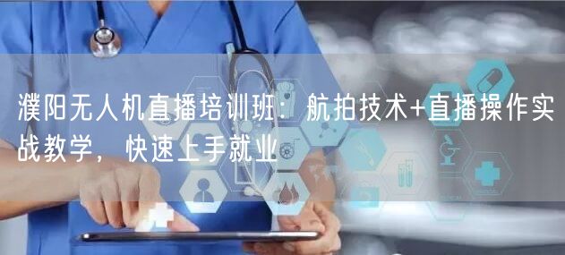 濮阳无人机直播培训班：航拍技术+直播操作实战教学，快速上手就业
