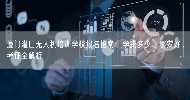 厦门灌口无人机培训学校报名指南：学费多少、哪家好、考证全解析